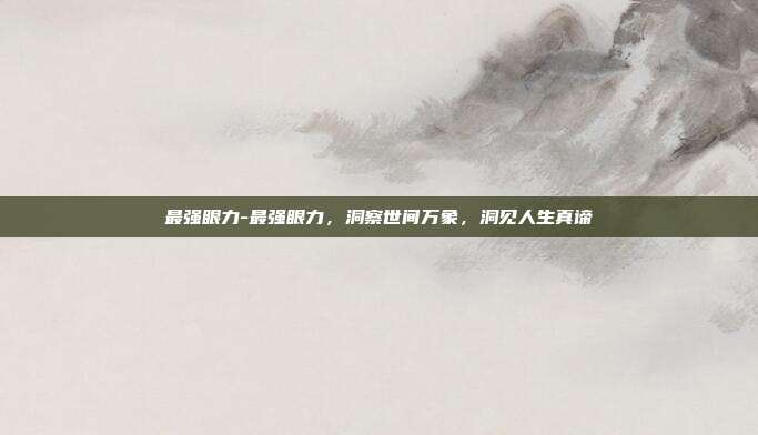 最强眼力-最强眼力，洞察世间万象，洞见人生真谛