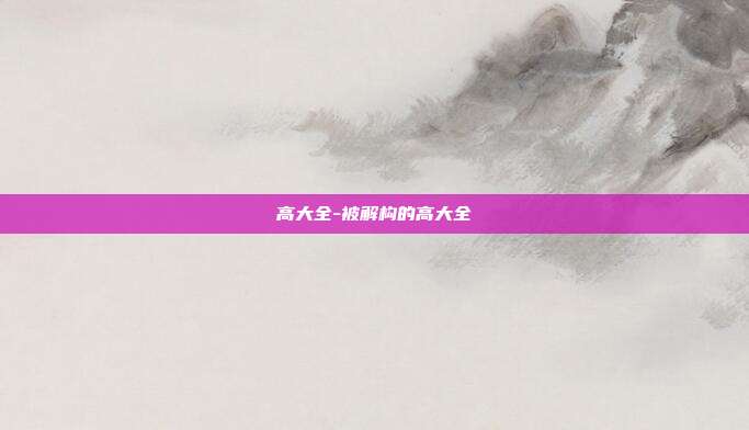 高大全-被解构的高大全