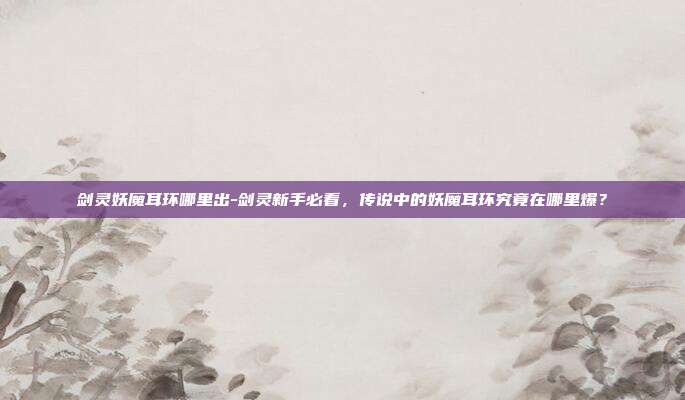 剑灵妖魔耳环哪里出-剑灵新手必看，传说中的妖魔耳环究竟在哪里爆？