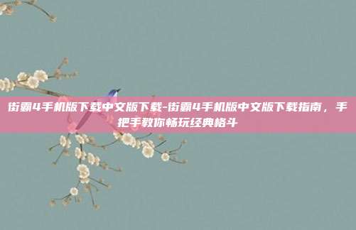 街霸4手机版下载中文版下载-街霸4手机版中文版下载指南，手把手教你畅玩经典格斗