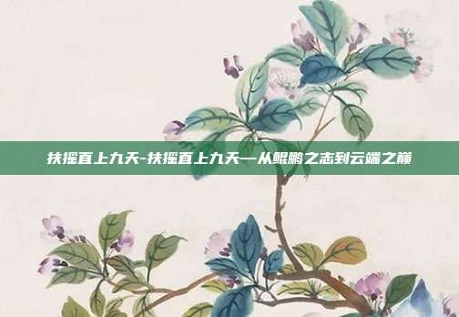 扶摇直上九天-扶摇直上九天—从鲲鹏之志到云端之巅