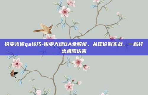 锐雯光速qa技巧-锐雯光速QA全解析，从理论到实战，一秒打出极限伤害