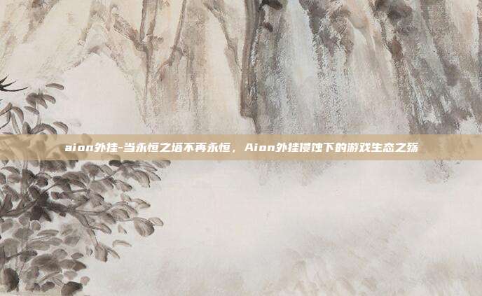 aion外挂-当永恒之塔不再永恒，Aion外挂侵蚀下的游戏生态之殇