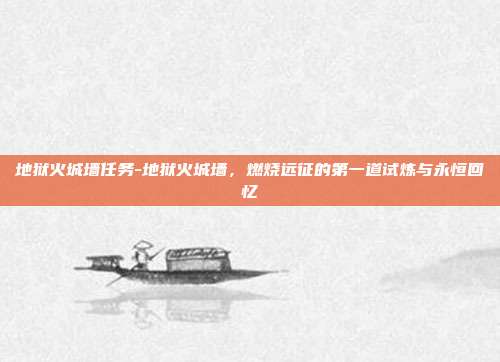 地狱火城墙任务-地狱火城墙，燃烧远征的第一道试炼与永恒回忆