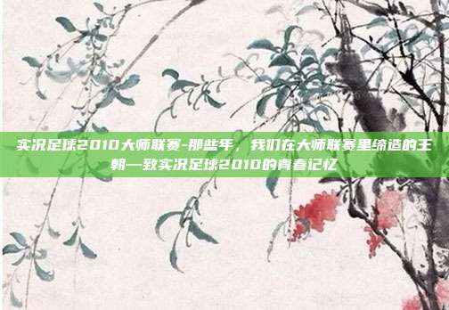 实况足球2010大师联赛-那些年,我们在大师联赛里缔造的王朝—致实况足球2010的青春记忆