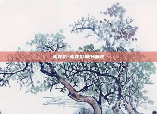 赤龙影-赤龙影里旧烟波