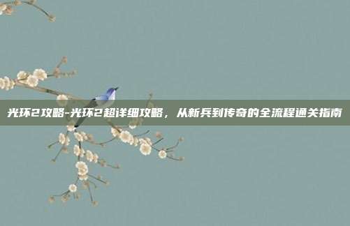 光环2攻略-光环2超详细攻略,从新兵到传奇的全流程通关指南