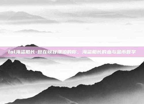 lol海盗船长-致在峡谷漂泊的你，海盗船长的血与金币哲学