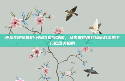 光晕3视频攻略-光晕3视频攻略,从传奇难度到隐藏彩蛋的全方位通关指南