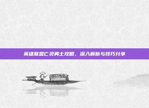 英雄联盟亡灵勇士攻略，深入解析与技巧分享