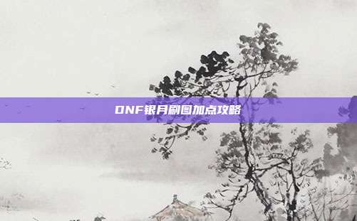 DNF银月刷图加点攻略