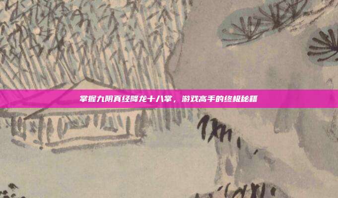 掌握九阴真经降龙十八掌，游戏高手的终极秘籍