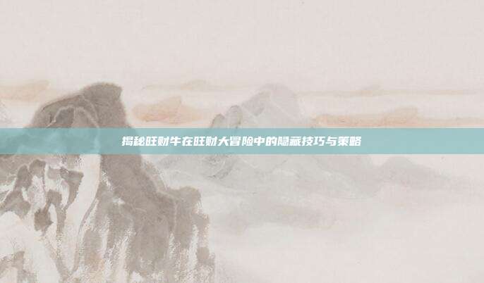 揭秘旺财牛在旺财大冒险中的隐藏技巧与策略
