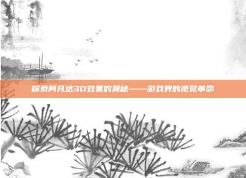 探索阿凡达3D效果的奥秘——游戏界的视觉革命
