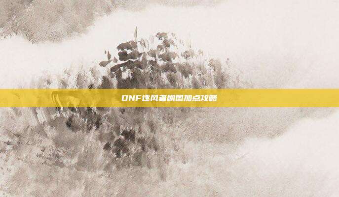 DNF逐风者刷图加点攻略