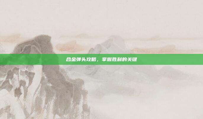 合金弹头攻略，掌握胜利的关键