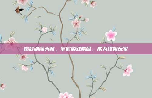 暗裔剑魔天赋，掌握游戏精髓，成为终极玩家