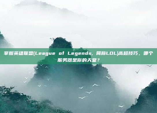掌握英雄联盟(League of Legends, 简称LOL)高超技巧，哪个服务器是你的天堂？
