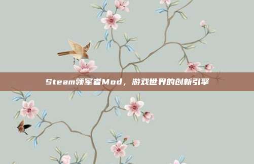 Steam领军者Mod,游戏世界的创新引擎