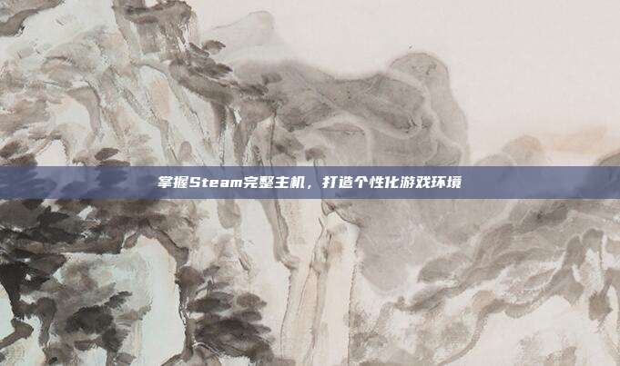 掌握Steam完整主机,打造个性化游戏环境