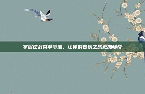 掌握逆战简单琴谱，让你的音乐之旅更加畅快