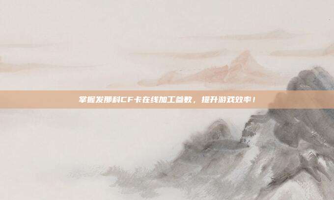 掌握发那科CF卡在线加工参数，提升游戏效率！
