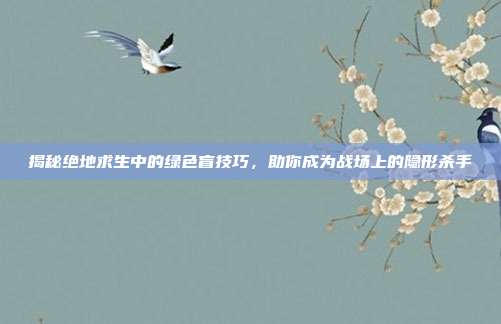 揭秘绝地求生中的绿色盲技巧，助你成为战场上的隐形杀手