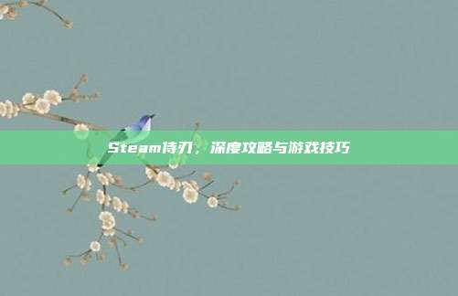 Steam侍刃，深度攻略与游戏技巧