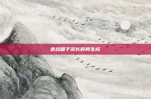 逆战箱子多长时间生成