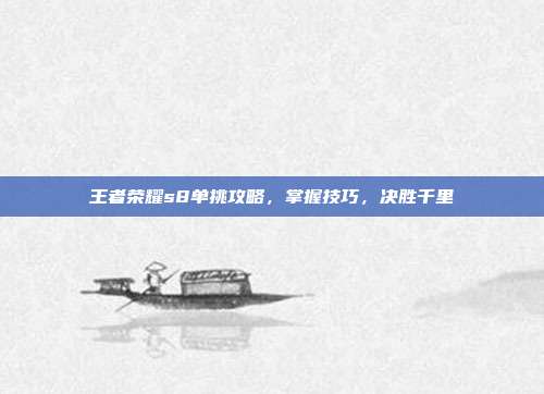 王者荣耀s8单挑攻略，掌握技巧，决胜千里