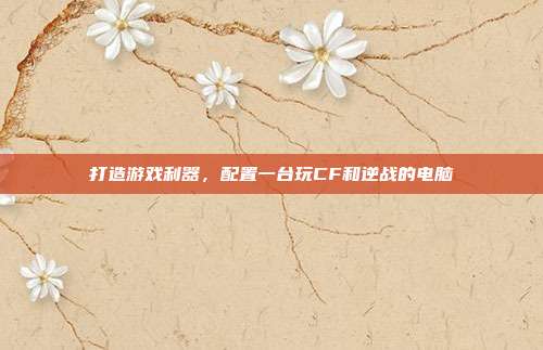 打造游戏利器，配置一台玩CF和逆战的电脑
