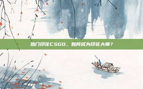 热门印花CSGO，如何成为印花大师？