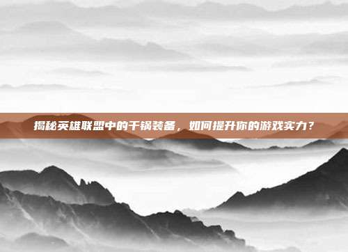 揭秘英雄联盟中的干锅装备，如何提升你的游戏实力？