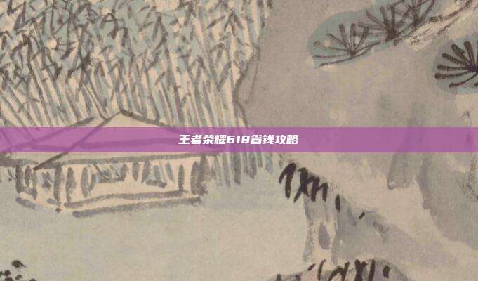 王者荣耀618省钱攻略