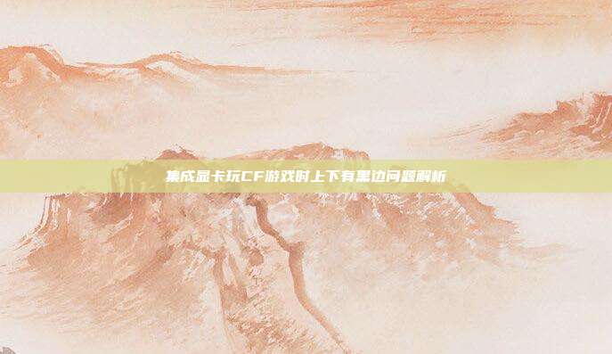 集成显卡玩CF游戏时上下有黑边问题解析