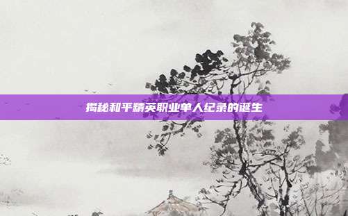 揭秘和平精英职业单人纪录的诞生