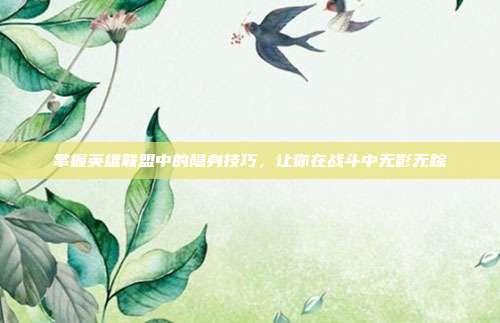 掌握英雄联盟中的隐身技巧，让你在战斗中无影无踪