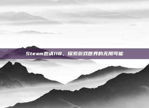 Steam邀请118，探索游戏世界的无限可能