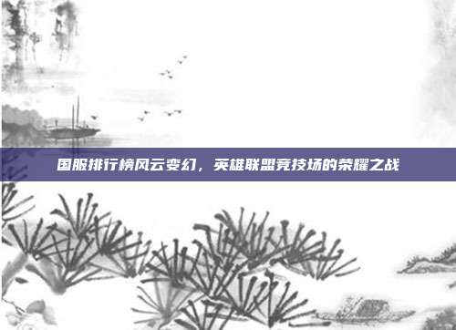 国服排行榜风云变幻，英雄联盟竞技场的荣耀之战