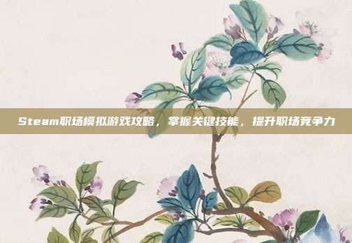Steam职场模拟游戏攻略，掌握关键技能，提升职场竞争力