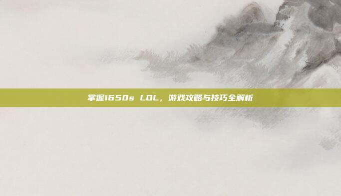 掌握1650s LOL，游戏攻略与技巧全解析