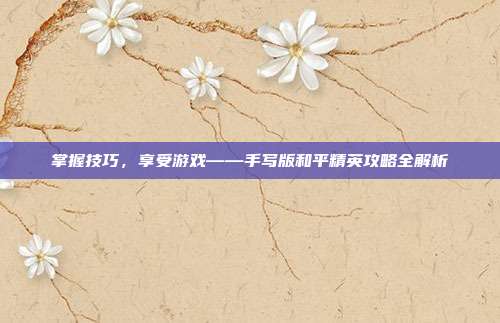 掌握技巧，享受游戏——手写版和平精英攻略全解析