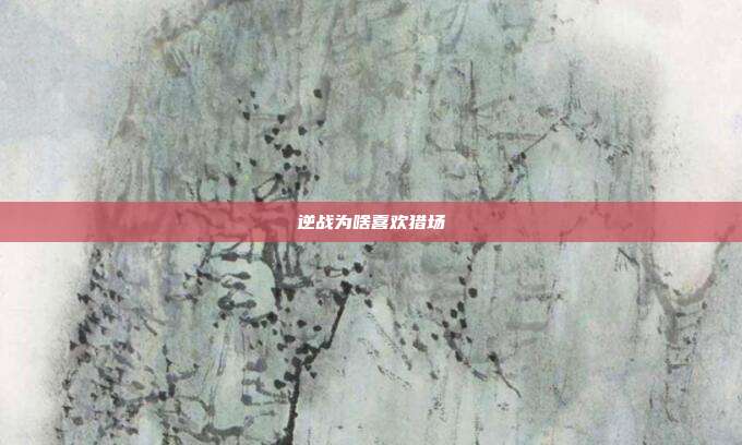 逆战为啥喜欢猎场