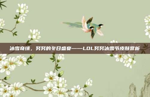 冰雪奇缘，努努的冬日盛宴——LOL努努冰雪节皮肤赏析