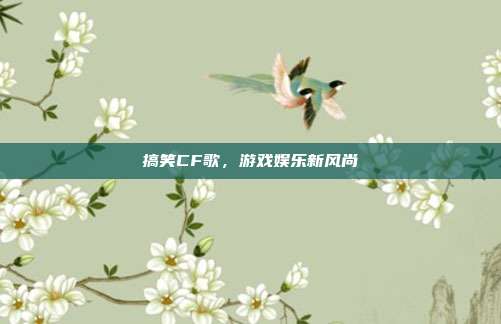 搞笑CF歌，游戏娱乐新风尚