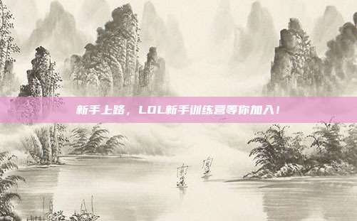 新手上路，LOL新手训练营等你加入！