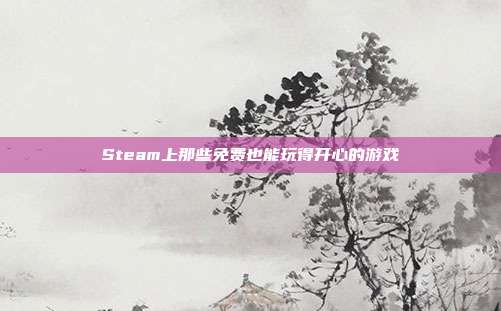 Steam上那些免费也能玩得开心的游戏