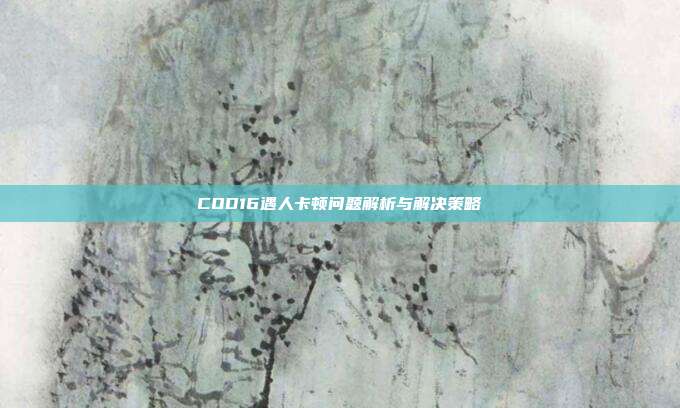 COD16遇人卡顿问题解析与解决策略