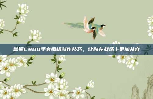 掌握CSGO手套模板制作技巧，让你在战场上更加从容