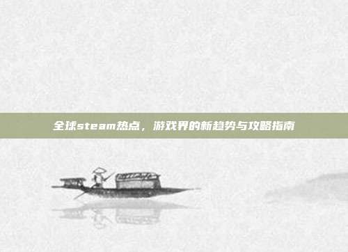 全球steam热点，游戏界的新趋势与攻略指南